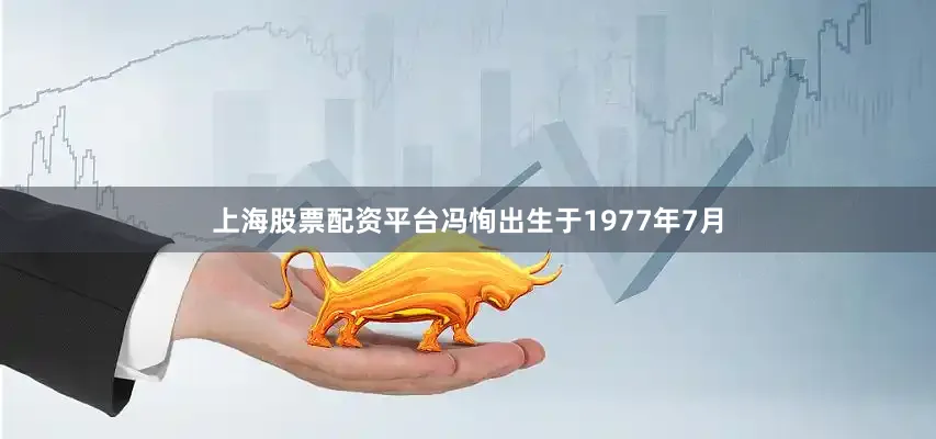 上海股票配资平台冯恂出生于1977年7月
