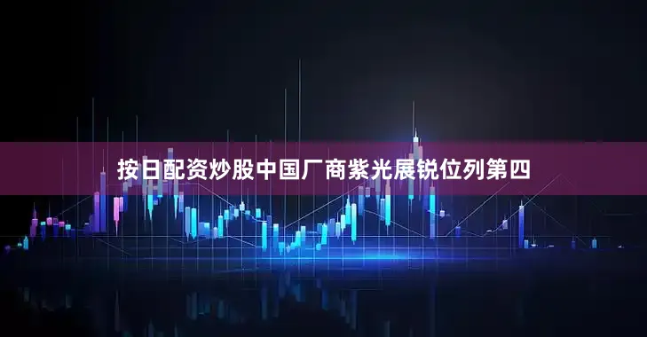 按日配资炒股中国厂商紫光展锐位列第四