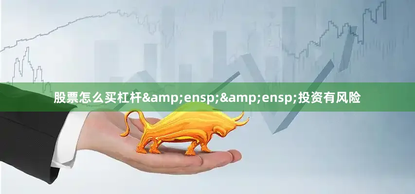 股票怎么买杠杆&ensp;&ensp;投资有风险