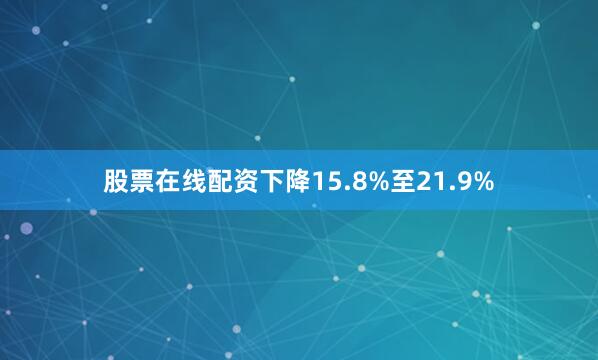 股票在线配资下降15.8%至21.9%