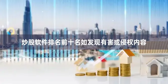 炒股软件排名前十名如发现有害或侵权内容